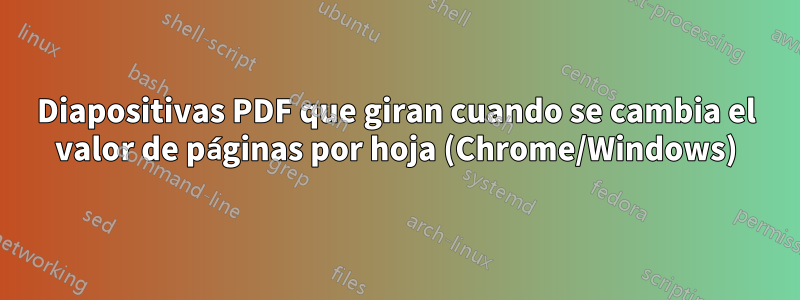 Diapositivas PDF que giran cuando se cambia el valor de páginas por hoja (Chrome/Windows)