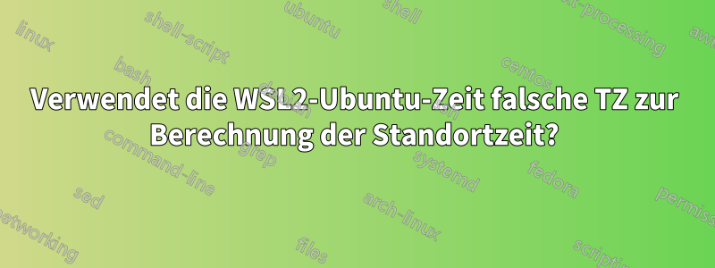 Verwendet die WSL2-Ubuntu-Zeit falsche TZ zur Berechnung der Standortzeit?