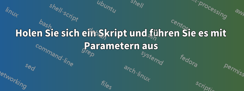 Holen Sie sich ein Skript und führen Sie es mit Parametern aus