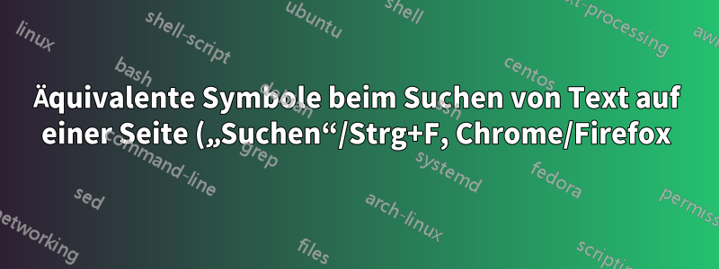 Äquivalente Symbole beim Suchen von Text auf einer Seite („Suchen“/Strg+F, Chrome/Firefox)