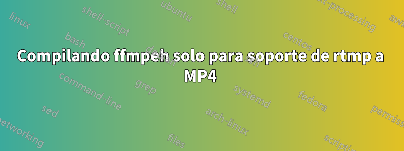 Compilando ffmpeh solo para soporte de rtmp a MP4