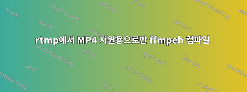 rtmp에서 MP4 지원용으로만 ffmpeh 컴파일