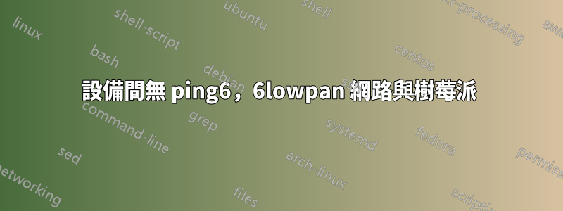 設備間無 ping6，6lowpan 網路與樹莓派