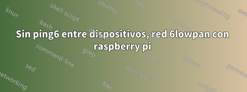 Sin ping6 entre dispositivos, red 6lowpan con raspberry pi