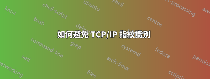 如何避免 TCP/IP 指紋識別