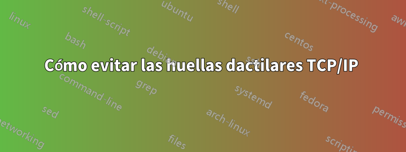 Cómo evitar las huellas dactilares TCP/IP