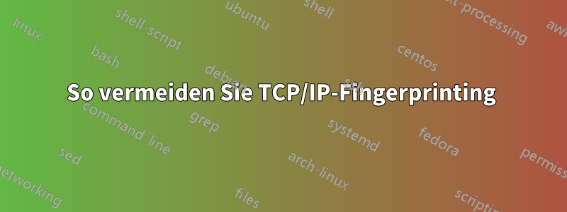 So vermeiden Sie TCP/IP-Fingerprinting