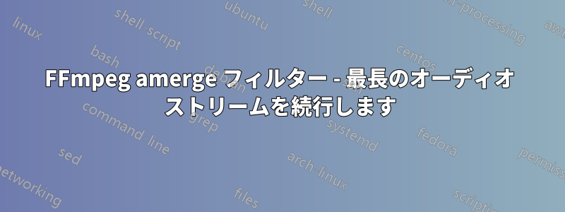 FFmpeg amerge フィルター - 最長のオーディオ ストリームを続行します