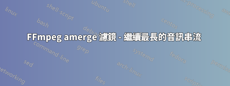 FFmpeg amerge 濾鏡 - 繼續最長的音訊串流