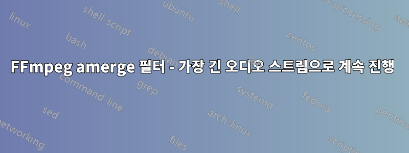 FFmpeg amerge 필터 - 가장 긴 오디오 스트림으로 계속 진행