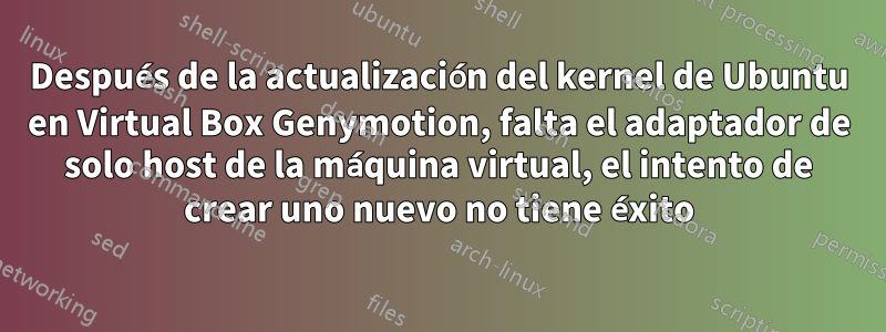 Después de la actualización del kernel de Ubuntu en Virtual Box Genymotion, falta el adaptador de solo host de la máquina virtual, el intento de crear uno nuevo no tiene éxito