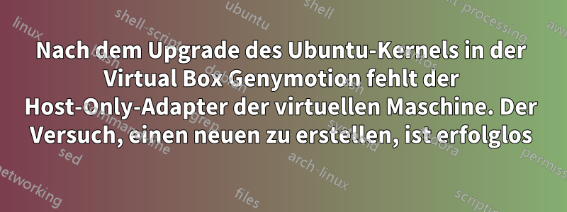 Nach dem Upgrade des Ubuntu-Kernels in der Virtual Box Genymotion fehlt der Host-Only-Adapter der virtuellen Maschine. Der Versuch, einen neuen zu erstellen, ist erfolglos