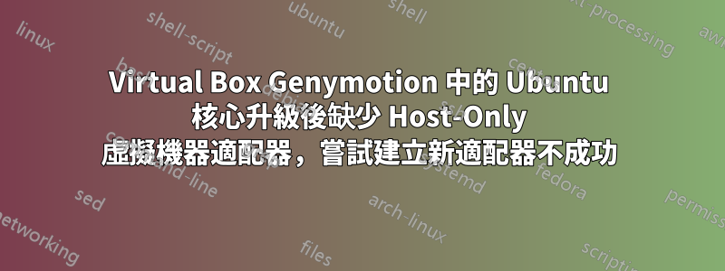 Virtual Box Genymotion 中的 Ubuntu 核心升級後缺少 Host-Only 虛擬機器適配器，嘗試建立新適配器不成功