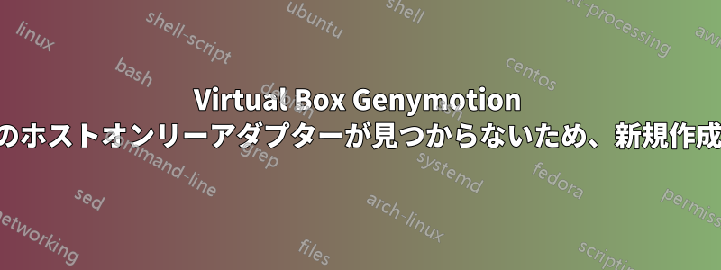 Virtual Box Genymotion 仮想マシンのホストオンリーアダプターが見つからないため、新規作成が失敗する