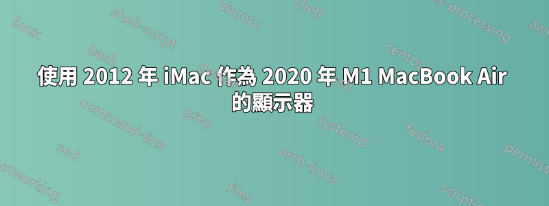 使用 2012 年 iMac 作為 2020 年 M1 MacBook Air 的顯示器