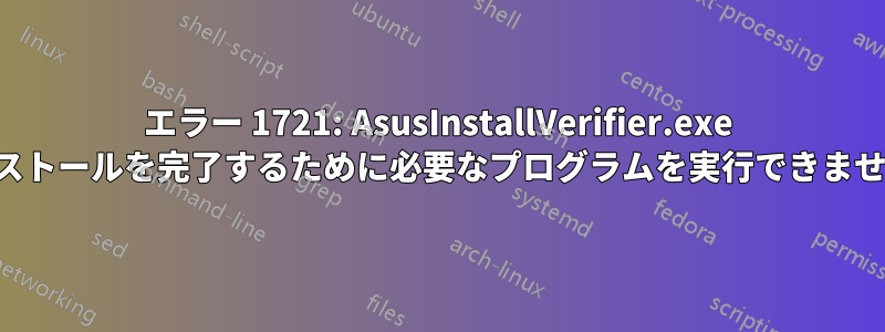 エラー 1721: AsusInstallVerifier.exe (このインストールを完了するために必要なプログラムを実行できませんでした)