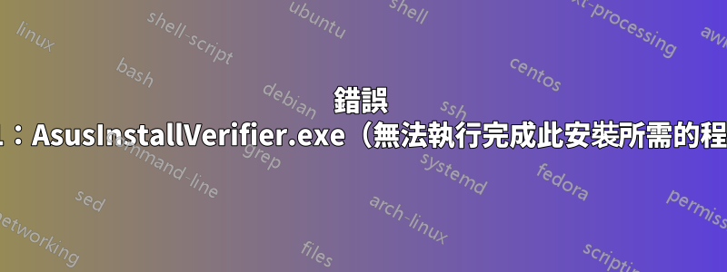 錯誤 1721：AsusInstallVerifier.exe（無法執行完成此安裝所需的程式）