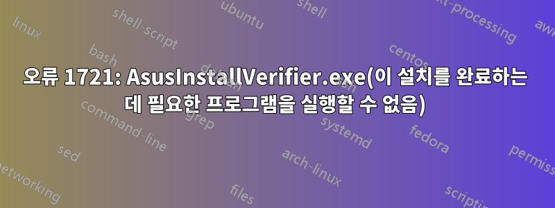 오류 1721: AsusInstallVerifier.exe(이 설치를 완료하는 데 필요한 프로그램을 실행할 수 없음)