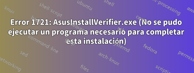 Error 1721: AsusInstallVerifier.exe (No se pudo ejecutar un programa necesario para completar esta instalación)