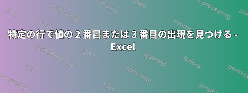 特定の行で値の 2 番目または 3 番目の出現を見つける - Excel