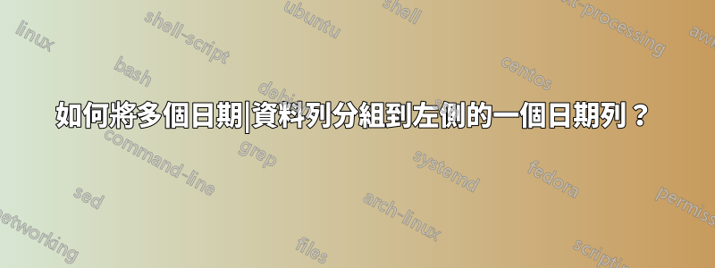 如何將多個日期|資料列分組到左側的一個日期列？