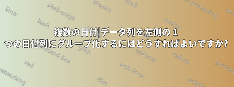 複数の日付|データ列を左側の 1 つの日付列にグループ化するにはどうすればよいですか?