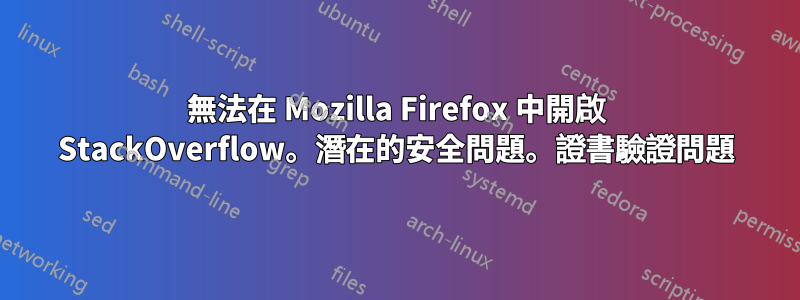 無法在 Mozilla Firefox 中開啟 StackOverflow。潛在的安全問題。證書驗證問題