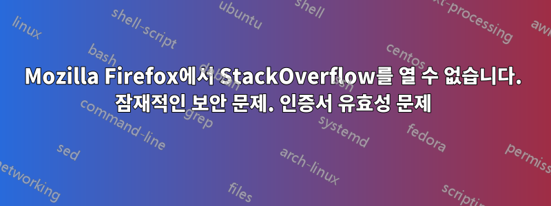 Mozilla Firefox에서 StackOverflow를 열 수 없습니다. 잠재적인 보안 문제. 인증서 유효성 문제