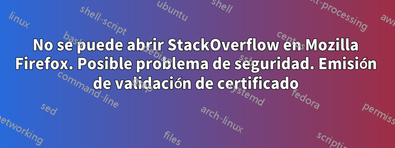 No se puede abrir StackOverflow en Mozilla Firefox. Posible problema de seguridad. Emisión de validación de certificado