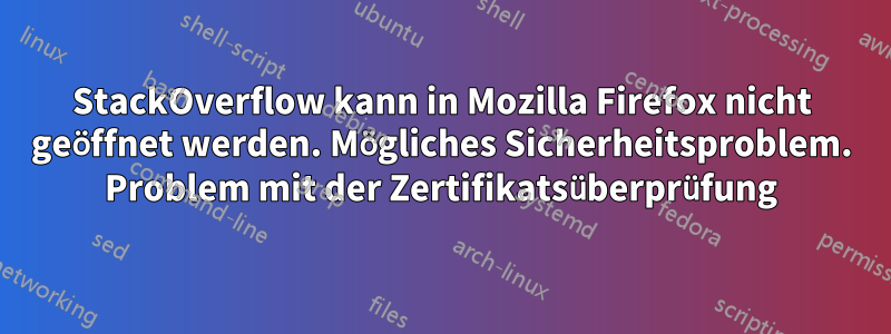 StackOverflow kann in Mozilla Firefox nicht geöffnet werden. Mögliches Sicherheitsproblem. Problem mit der Zertifikatsüberprüfung