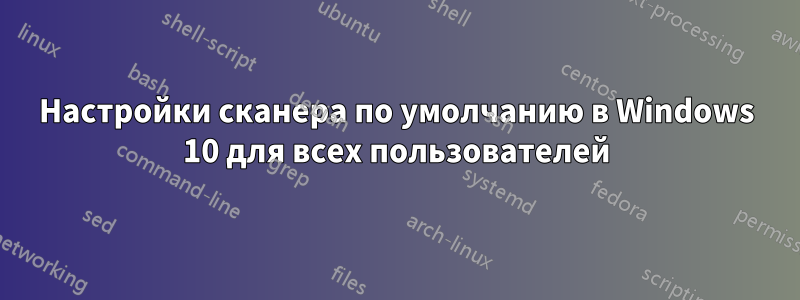 Настройки сканера по умолчанию в Windows 10 для всех пользователей