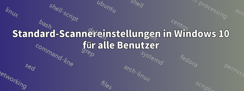 Standard-Scannereinstellungen in Windows 10 für alle Benutzer