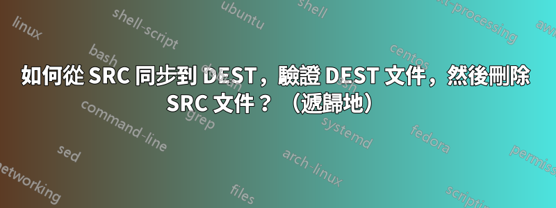 如何從 SRC 同步到 DEST，驗證 DEST 文件，然後刪除 SRC 文件？ （遞歸地）