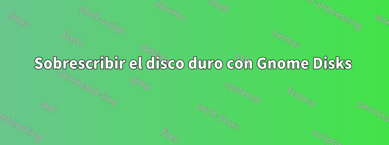 Sobrescribir el disco duro con Gnome Disks