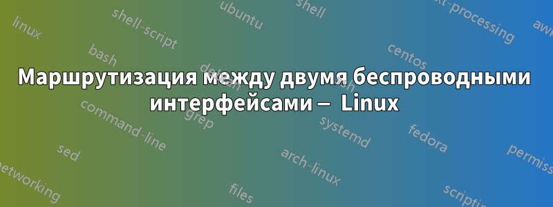 Маршрутизация между двумя беспроводными интерфейсами — Linux