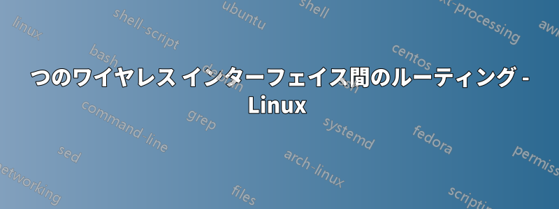 2 つのワイヤレス インターフェイス間のルーティング - Linux