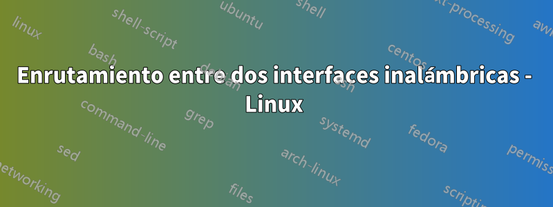 Enrutamiento entre dos interfaces inalámbricas - Linux