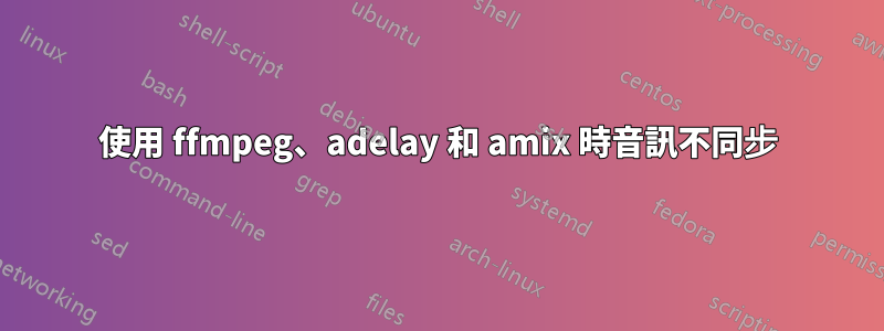 使用 ffmpeg、adelay 和 amix 時音訊不同步