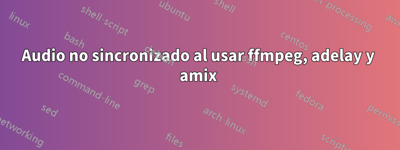 Audio no sincronizado al usar ffmpeg, adelay y amix