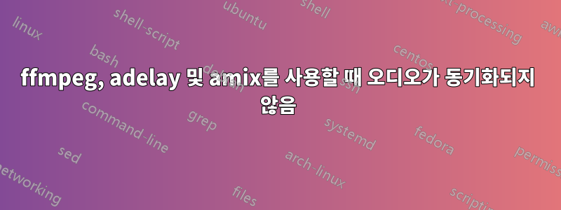 ffmpeg, adelay 및 amix를 사용할 때 오디오가 동기화되지 않음