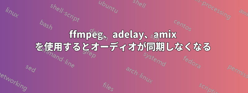 ffmpeg、adelay、amix を使用するとオーディオが同期しなくなる