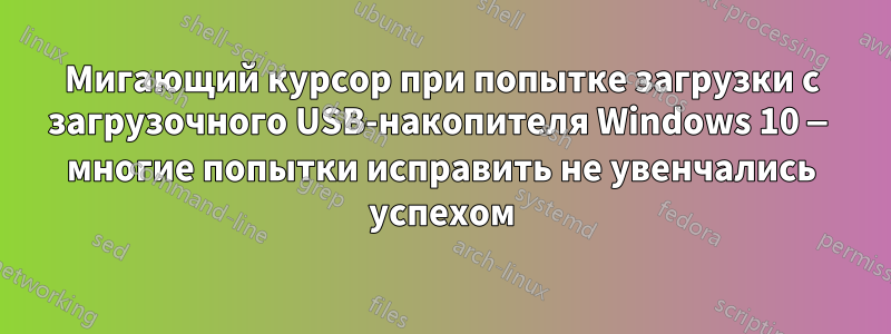 Мигающий курсор при попытке загрузки с загрузочного USB-накопителя Windows 10 — многие попытки исправить не увенчались успехом