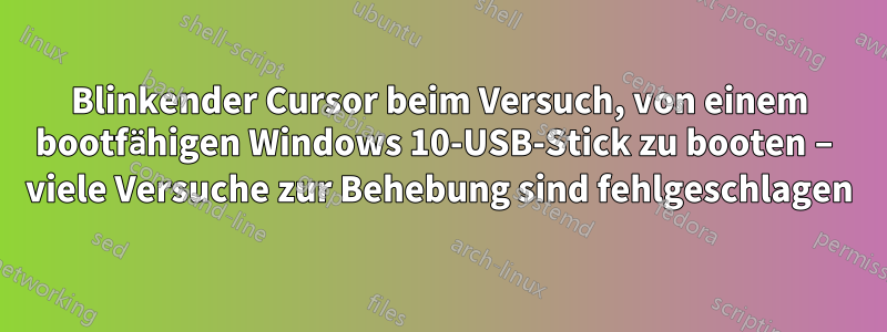 Blinkender Cursor beim Versuch, von einem bootfähigen Windows 10-USB-Stick zu booten – viele Versuche zur Behebung sind fehlgeschlagen