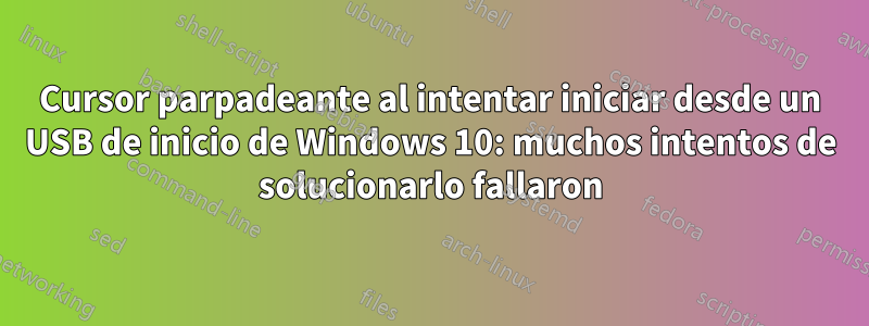 Cursor parpadeante al intentar iniciar desde un USB de inicio de Windows 10: muchos intentos de solucionarlo fallaron