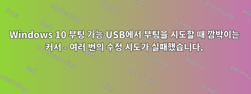 Windows 10 부팅 가능 USB에서 부팅을 시도할 때 깜박이는 커서 - 여러 번의 수정 시도가 실패했습니다.