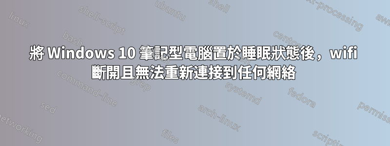 將 Windows 10 筆記型電腦置於睡眠狀態後，wifi 斷開且無法重新連接到任何網絡