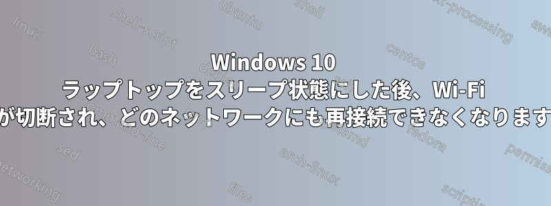 Windows 10 ラップトップをスリープ状態にした後、Wi-Fi が切断され、どのネットワークにも再接続できなくなります