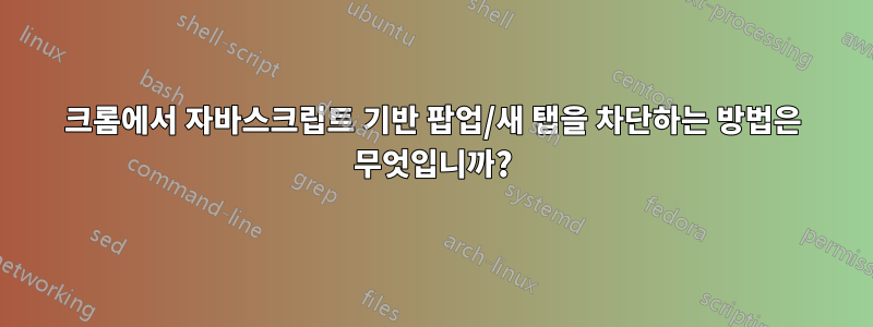 크롬에서 자바스크립트 기반 팝업/새 탭을 차단하는 방법은 무엇입니까?