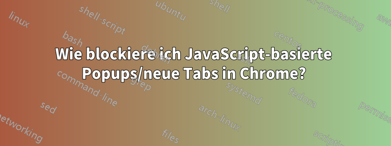 Wie blockiere ich JavaScript-basierte Popups/neue Tabs in Chrome?