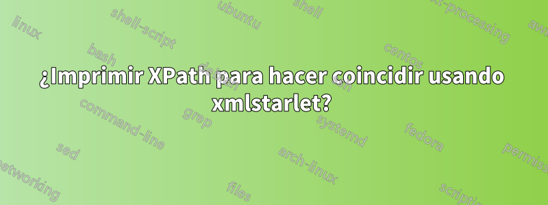 ¿Imprimir XPath para hacer coincidir usando xmlstarlet?